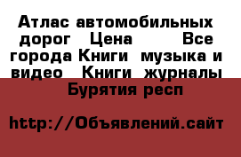 Атлас автомобильных дорог › Цена ­ 50 - Все города Книги, музыка и видео » Книги, журналы   . Бурятия респ.